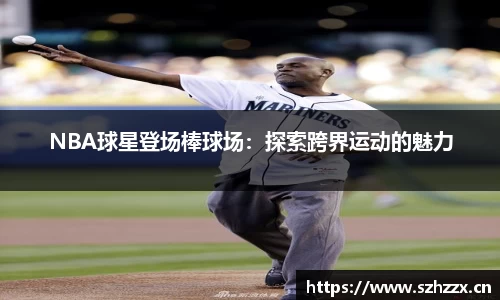 NBA球星登场棒球场：探索跨界运动的魅力